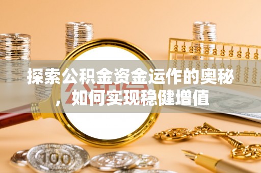 衢江探索公积金资金运作的奥秘，如何实现稳健增值