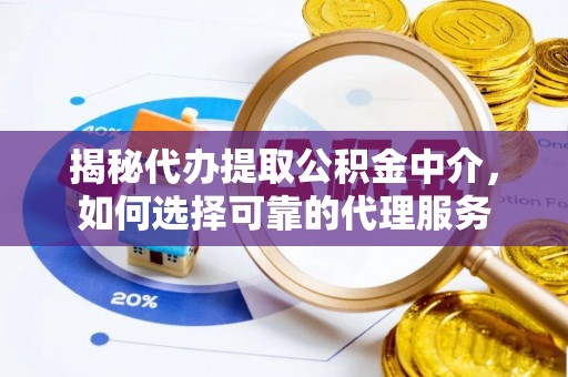 衢江揭秘代办提取公积金中介，如何选择可靠的代理服务