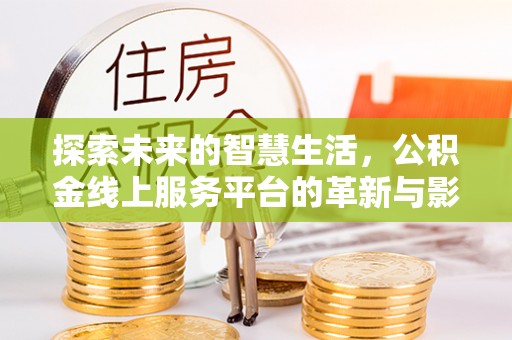 衢江探索未来的智慧生活，公积金线上服务平台的革新与影响