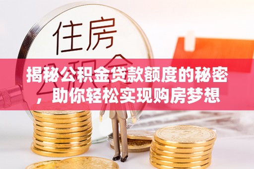 衢江揭秘公积金贷款额度的秘密，助你轻松实现购房梦想