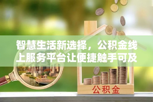 衢江智慧生活新选择，公积金线上服务平台让便捷触手可及