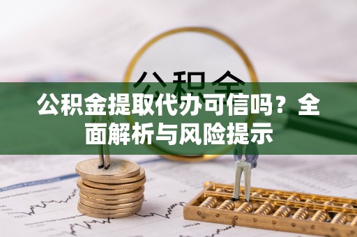 衢江公积金提取代办可信吗？全面解析与风险提示