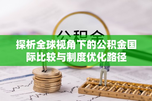 衢江探析全球视角下的公积金国际比较与制度优化路径
