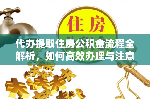 衢江代办提取住房公积金流程全解析，如何高效办理与注意事项