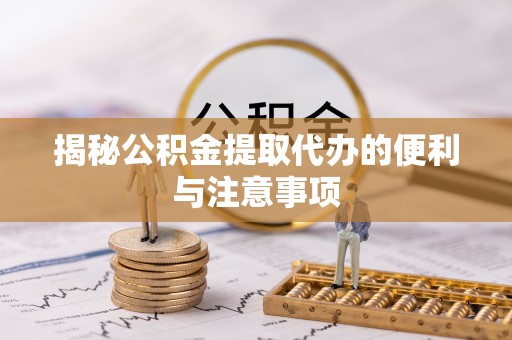 衢江揭秘公积金提取代办的便利与注意事项