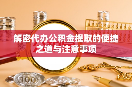 衢江解密代办公积金提取的便捷之道与注意事项