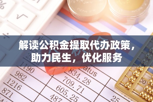 衢江解读公积金提取代办政策，助力民生，优化服务