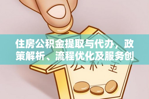 衢江住房公积金提取与代办，政策解析、流程优化及服务创新