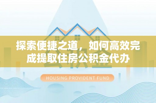 衢江探索便捷之道，如何高效完成提取住房公积金代办