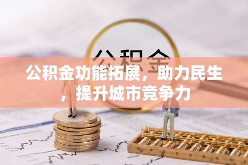 衢江公积金功能拓展，助力民生，提升城市竞争力