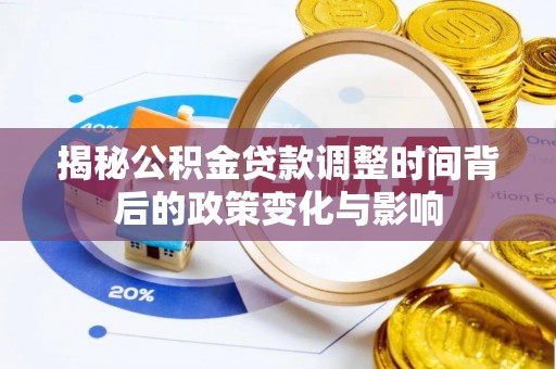 衢江揭秘公积金贷款调整时间背后的政策变化与影响
