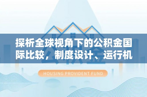 衢江探析全球视角下的公积金国际比较，制度设计、运行机制与未来趋势