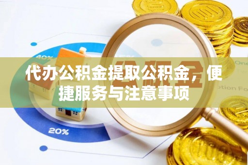 衢江代办公积金提取公积金，便捷服务与注意事项