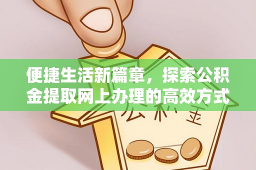 衢江便捷生活新篇章，探索公积金提取网上办理的高效方式