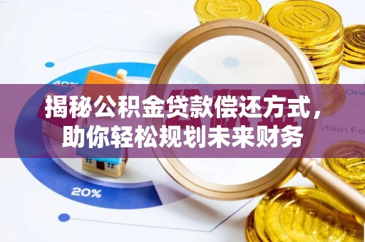 衢江揭秘公积金贷款偿还方式，助你轻松规划未来财务