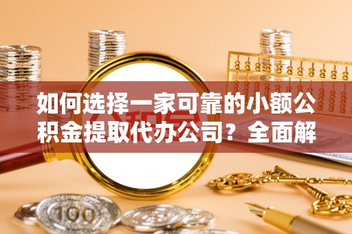 衢江如何选择一家可靠的小额公积金提取代办公司？全面解析与指南