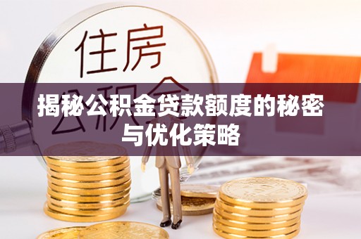 衢江揭秘公积金贷款额度的秘密与优化策略