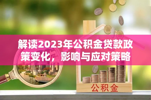 衢江解读2023年公积金贷款政策变化，影响与应对策略