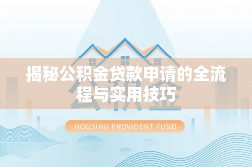 衢江揭秘公积金贷款申请的全流程与实用技巧