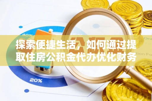 衢江探索便捷生活，如何通过提取住房公积金代办优化财务规划