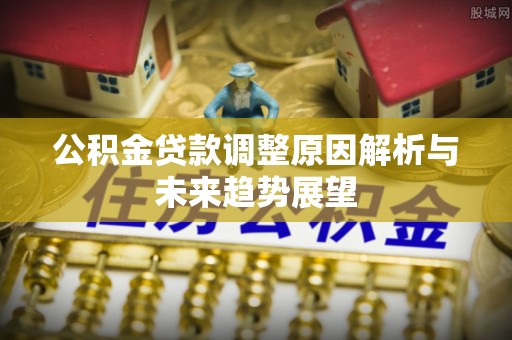 衢江公积金贷款调整原因解析与未来趋势展望
