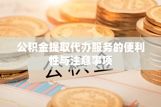 衢江公积金提取代办服务的便利性与注意事项
