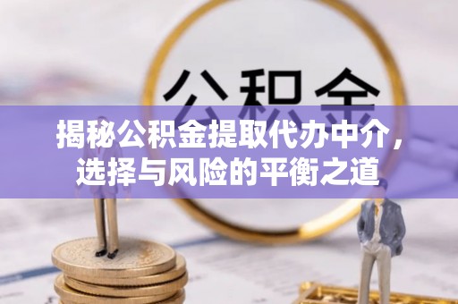 衢江揭秘公积金提取代办中介，选择与风险的平衡之道