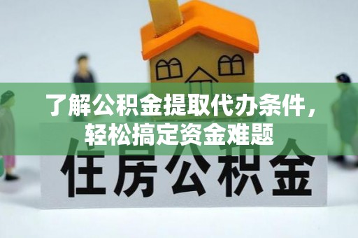 衢江了解公积金提取代办条件，轻松搞定资金难题