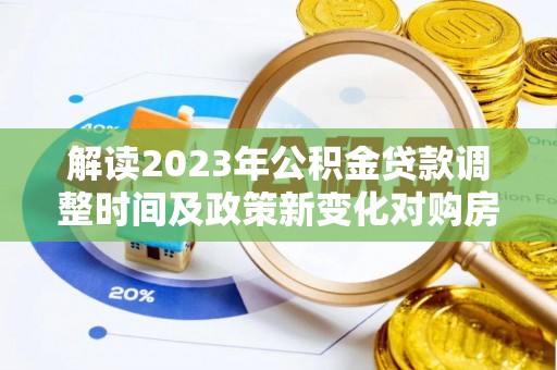 衢江解读2023年公积金贷款调整时间及政策新变化对购房的影响