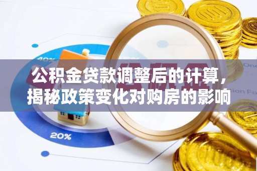 衢江公积金贷款调整后的计算，揭秘政策变化对购房的影响