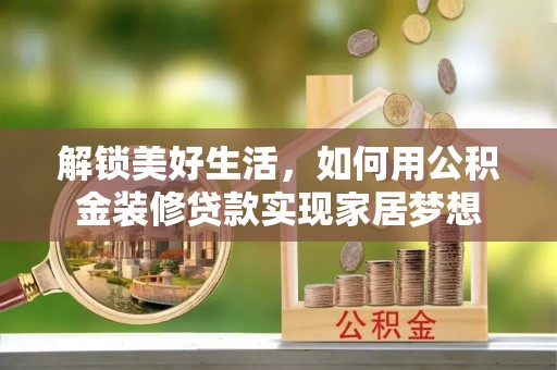衢江解锁美好生活，如何用公积金装修贷款实现家居梦想