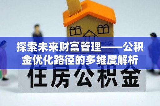 衢江探索未来财富管理——公积金优化路径的多维度解析