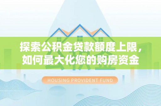 衢江探索公积金贷款额度上限，如何最大化您的购房资金