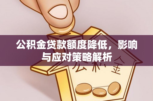 衢江公积金贷款额度降低，影响与应对策略解析