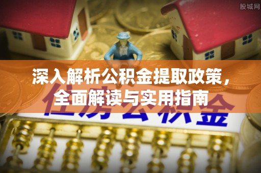 衢江深入解析公积金提取政策，全面解读与实用指南