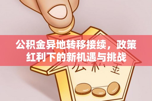 衢江公积金异地转移接续，政策红利下的新机遇与挑战