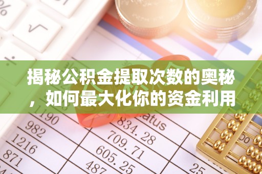 衢江揭秘公积金提取次数的奥秘，如何最大化你的资金利用？