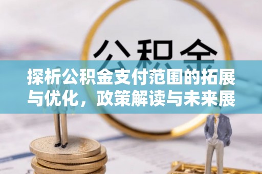 衢江探析公积金支付范围的拓展与优化，政策解读与未来展望
