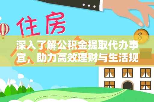 衢江深入了解公积金提取代办事宜，助力高效理财与生活规划