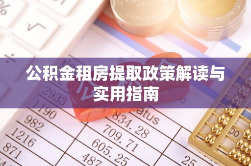 衢江公积金租房提取政策解读与实用指南
