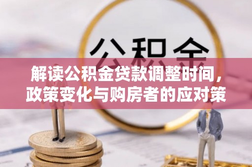 衢江解读公积金贷款调整时间，政策变化与购房者的应对策略