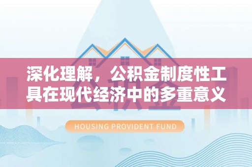 衢江深化理解，公积金制度性工具在现代经济中的多重意义