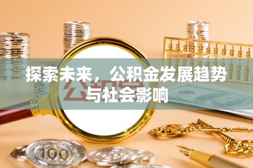 衢江探索未来，公积金发展趋势与社会影响