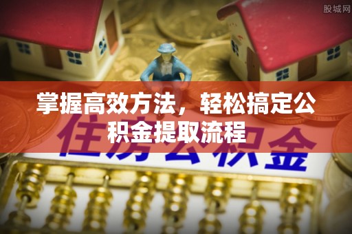 衢江掌握高效方法，轻松搞定公积金提取流程
