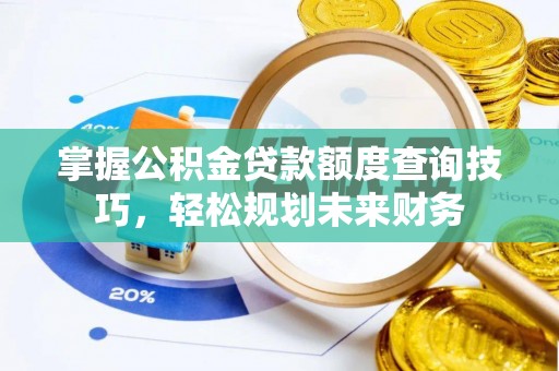 衢江掌握公积金贷款额度查询技巧，轻松规划未来财务