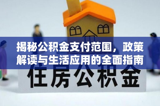 衢江揭秘公积金支付范围，政策解读与生活应用的全面指南