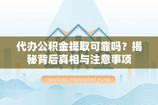 衢江代办公积金提取可靠吗？揭秘背后真相与注意事项