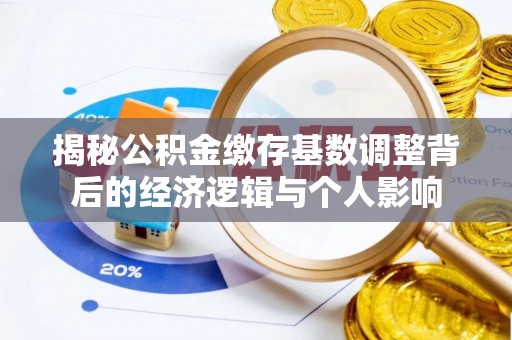衢江揭秘公积金缴存基数调整背后的经济逻辑与个人影响