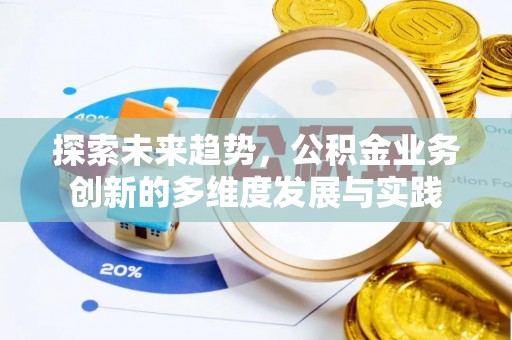 衢江探索未来趋势，公积金业务创新的多维度发展与实践