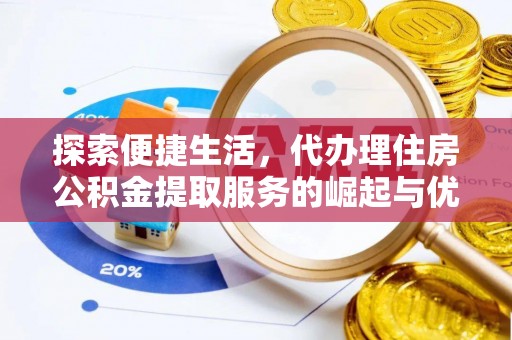 衢江探索便捷生活，代办理住房公积金提取服务的崛起与优势